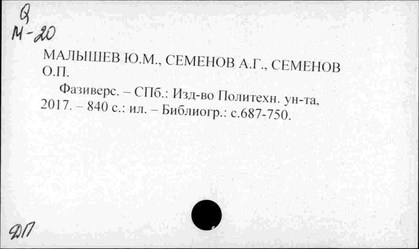 ﻿МАЛЫШЕВ Ю.М.. СЕМЕНОВ А.Г., СЕМЕНОВ О.П.
Фазиверс. - СПб.: Изд-во Политехн, ун-та. 2017. 840 с.: ил. - Библиогр.: с.687-750.